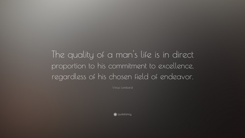 Vince Lombardi Quote: “The quality of a man's life is in direct proportion to his commitment to excellence, regardless of his chosen field of endeavor.”