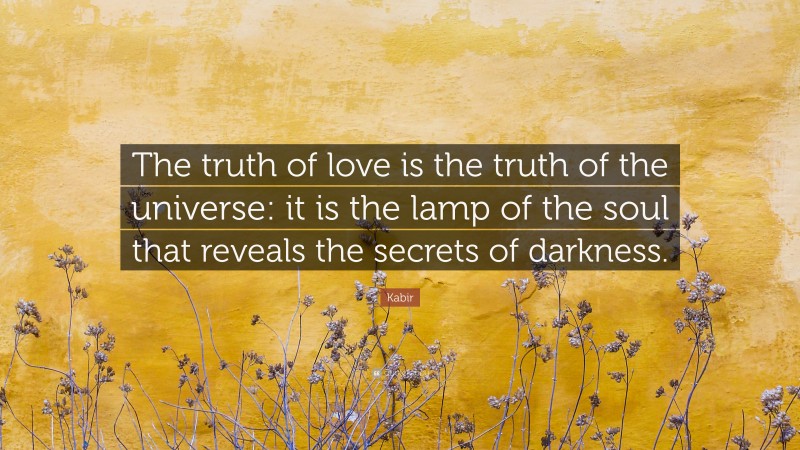 Kabir Quote: “The truth of love is the truth of the universe: it is the lamp of the soul that reveals the secrets of darkness.”
