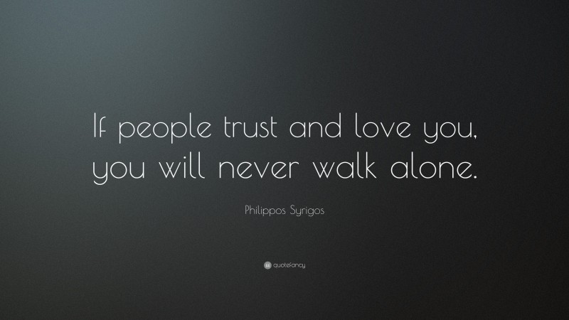 Philippos Syrigos Quote: “If people trust and love you, you will never walk alone.”