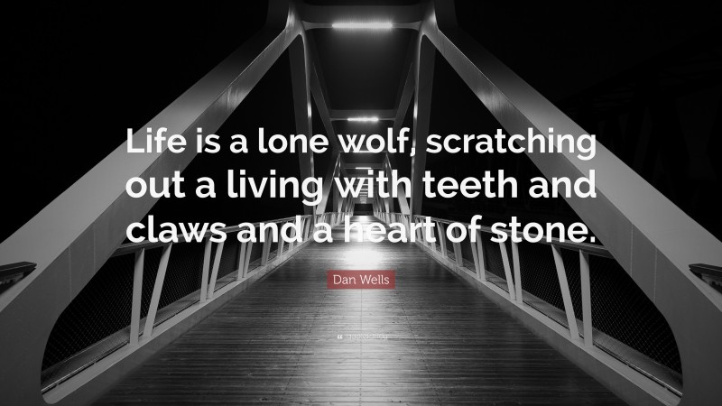 Dan Wells Quote: “Life is a lone wolf, scratching out a living with teeth and claws and a heart of stone.”