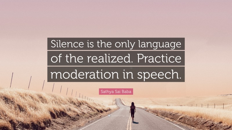 Sathya Sai Baba Quote: “Silence is the only language of the realized. Practice moderation in speech.”