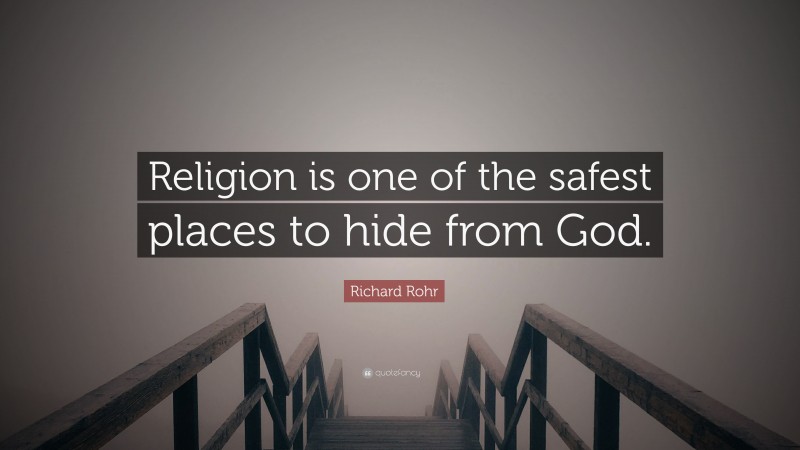 Richard Rohr Quote: “Religion is one of the safest places to hide from God.”