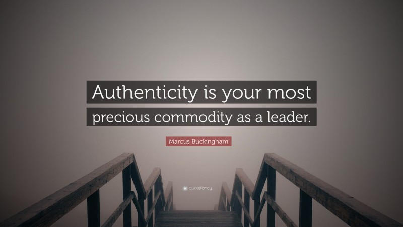 Marcus Buckingham Quote: “Authenticity is your most precious commodity as a leader.”