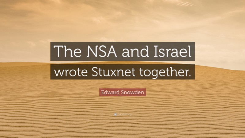 Edward Snowden Quote: “The NSA and Israel wrote Stuxnet together.”