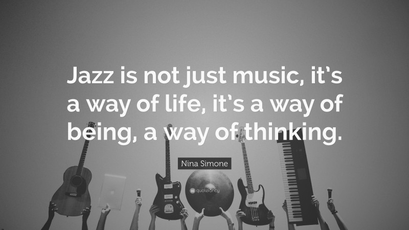Nina Simone Quote: “Jazz is not just music, it’s a way of life, it’s a way of being, a way of thinking.”
