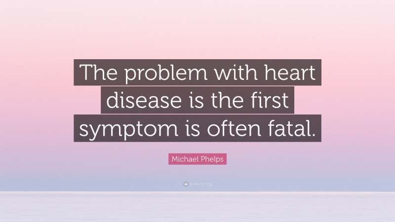 Michael Phelps Quote: “The problem with heart disease is the first symptom is often fatal.”