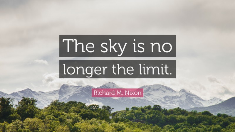 Richard M. Nixon Quote: “The sky is no longer the limit.”