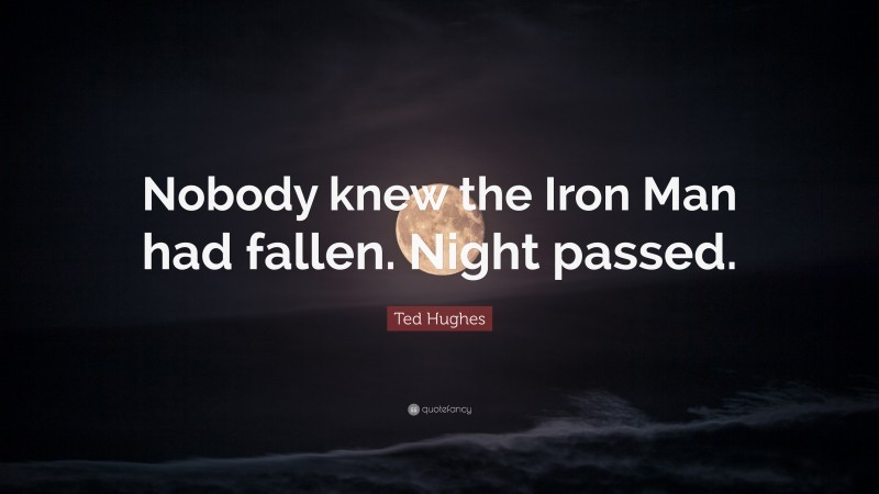 Ted Hughes Quote: “Nobody knew the Iron Man had fallen. Night passed.”