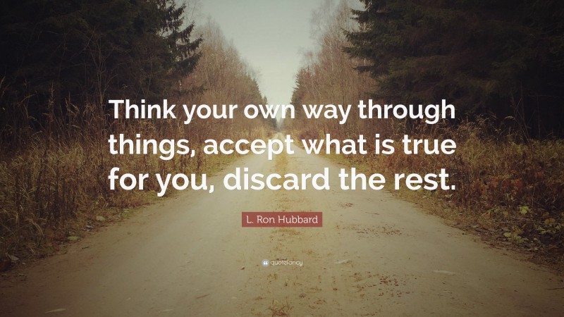 L. Ron Hubbard Quote: “Think your own way through things, accept what is true for you, discard the rest.”