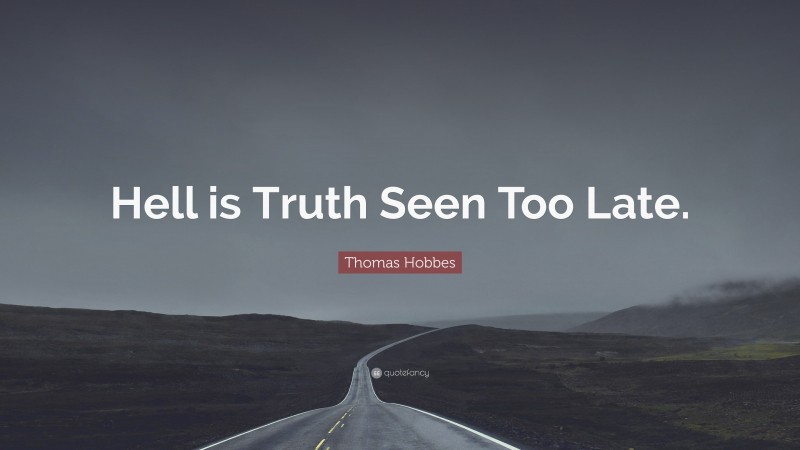 Thomas Hobbes Quote: “Hell is Truth Seen Too Late.”