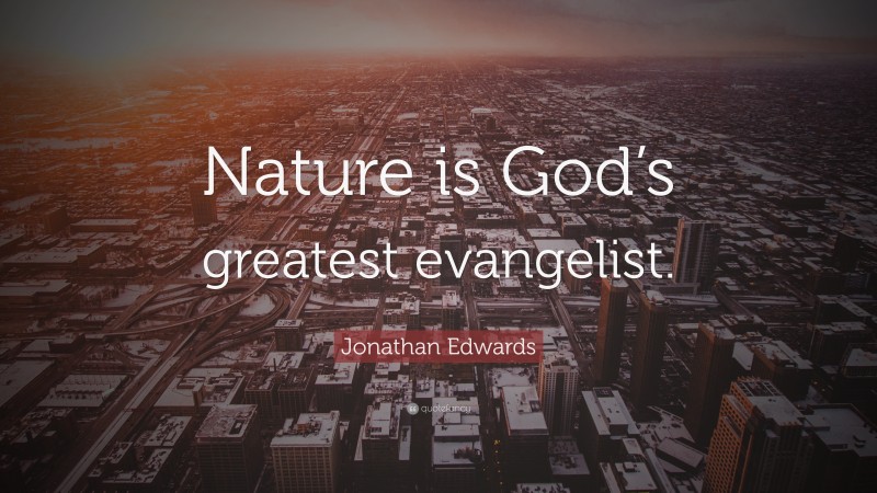 Jonathan Edwards Quote: “Nature is God’s greatest evangelist.”