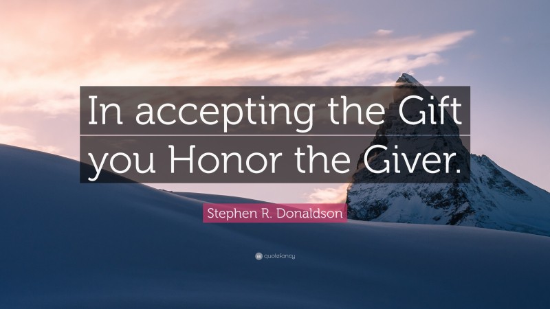 Stephen R. Donaldson Quote: “In accepting the Gift you Honor the Giver.”