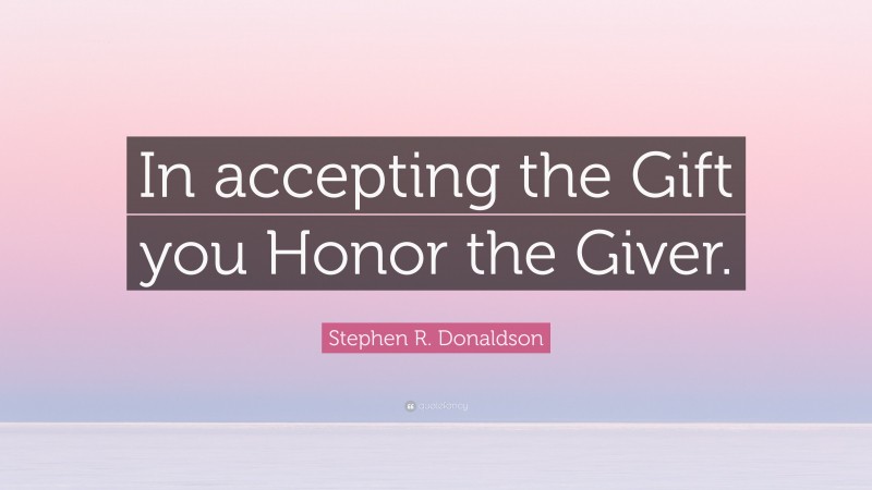 Stephen R. Donaldson Quote: “In accepting the Gift you Honor the Giver.”