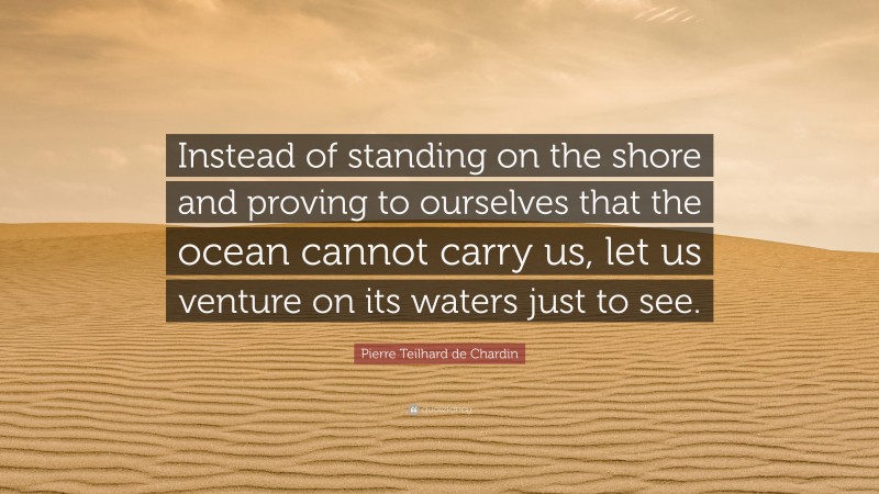 Pierre Teilhard de Chardin Quote: “Instead of standing on the shore and ...