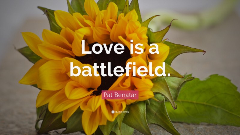 Pat Benatar Quote: “Love is a battlefield.”