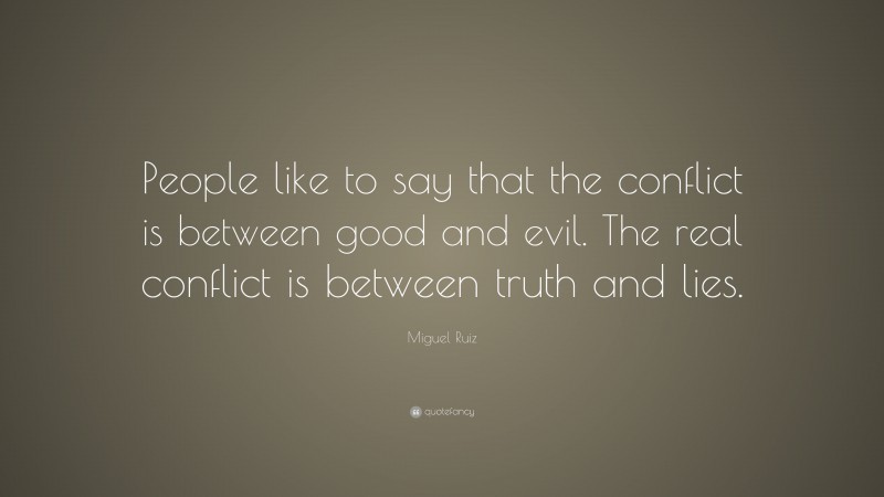 Miguel Ruiz Quote: “People like to say that the conflict is between good and evil. The real conflict is between truth and lies.”