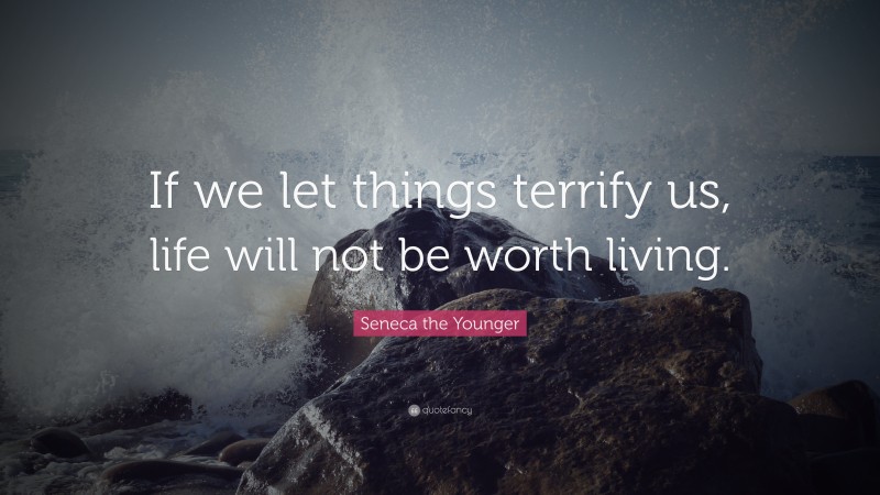 Seneca the Younger Quote: “If we let things terrify us, life will not be worth living.”