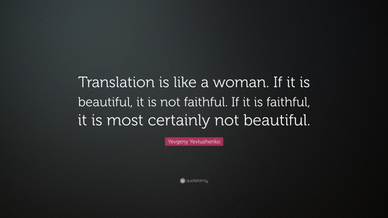 Yevgeny Yevtushenko Quote: “Translation is like a woman. If it is beautiful, it is not faithful. If it is faithful, it is most certainly not beautiful.”