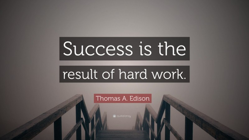 Thomas A. Edison Quote: “Success is the result of hard work.”