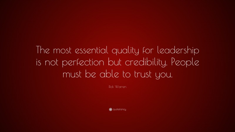 Rick Warren Quote: “The most essential quality for leadership is not perfection but credibility. People must be able to trust you.”
