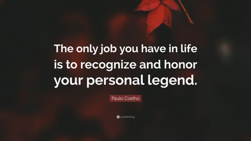 Paulo Coelho Quote: “The only job you have in life is to recognize and honor your personal legend.”