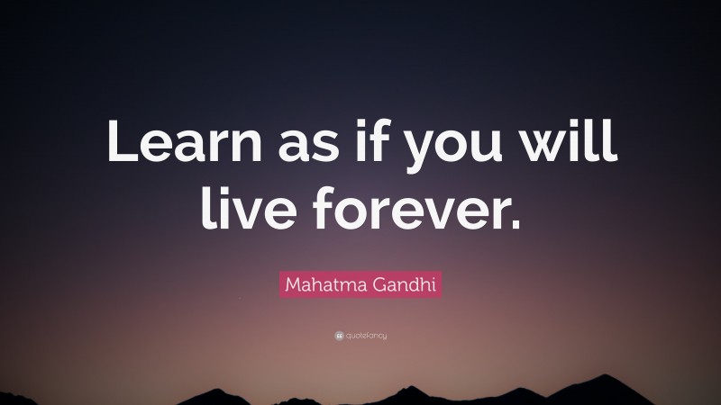 Mahatma Gandhi Quote: “Learn as if you will live forever.”