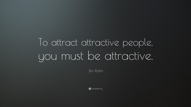 Jim Rohn Quote: “To attract attractive people, you must be attractive.”