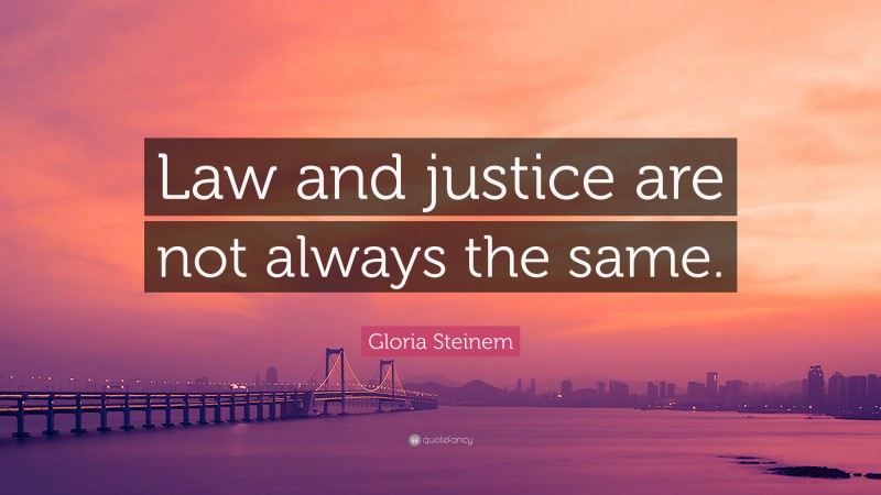 Gloria Steinem Quote: “Law and justice are not always the same.”