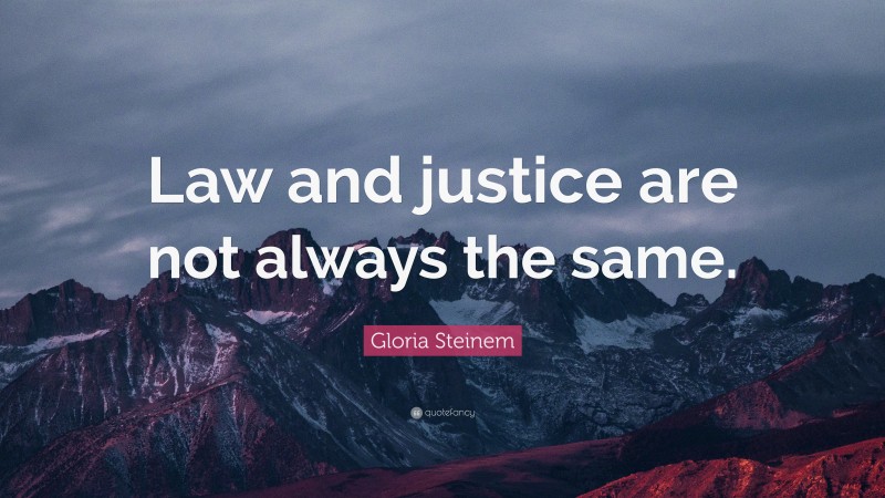 Gloria Steinem Quote: “Law and justice are not always the same.”