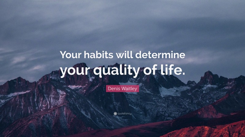 Denis Waitley Quote: “Your habits will determine your quality of life.”