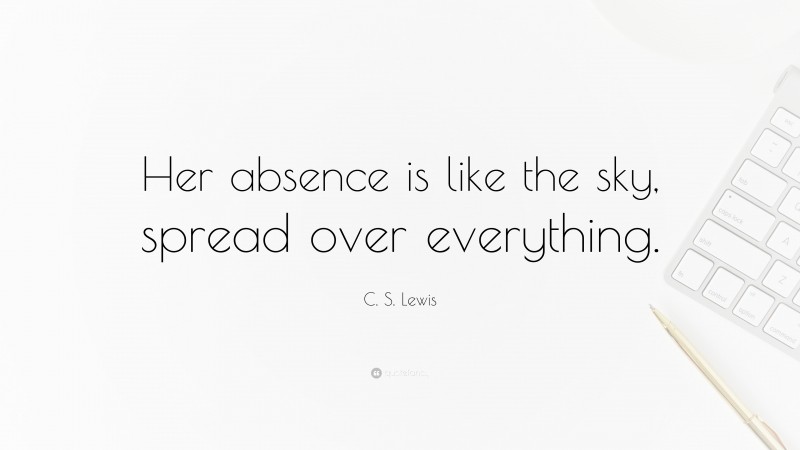 C. S. Lewis Quote: “Her absence is like the sky, spread over everything.”