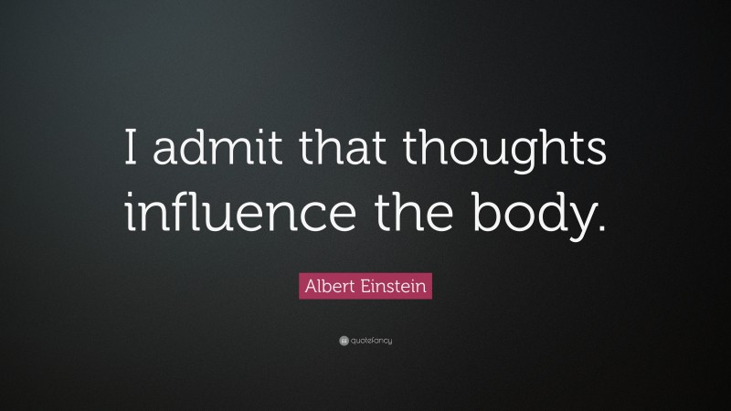 Albert Einstein Quote: “I admit that thoughts influence the body.”