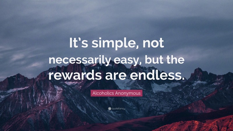 Alcoholics Anonymous Quote: “It’s simple, not necessarily easy, but the rewards are endless.”
