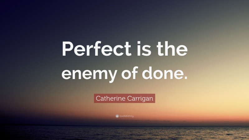 Catherine Carrigan Quote: “Perfect is the enemy of done.”