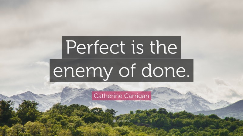 Catherine Carrigan Quote: “Perfect is the enemy of done.”