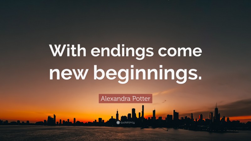 Alexandra Potter Quote: “With endings come new beginnings.”