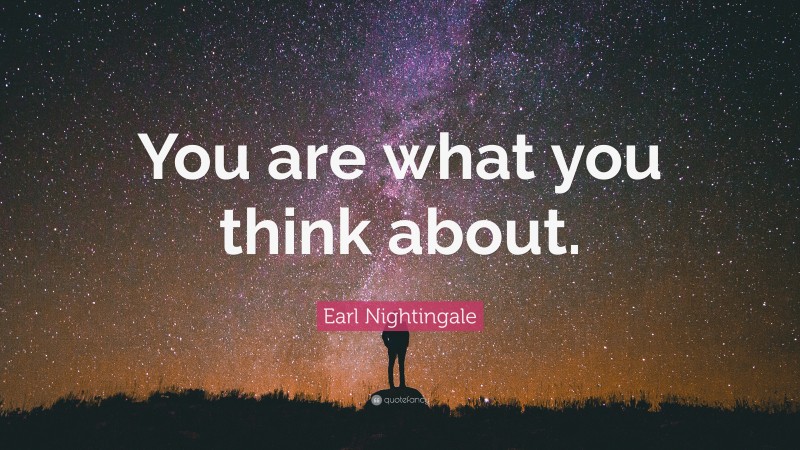 Earl Nightingale Quote: “You are what you think about.”