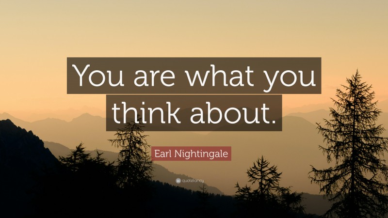 Earl Nightingale Quote: “You are what you think about.”