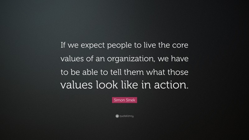 Simon Sinek Quote: “If we expect people to live the core values of an organization, we have to be able to tell them what those values look like in action.”