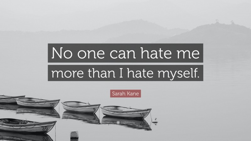 Sarah Kane Quote: “No one can hate me more than I hate myself.”