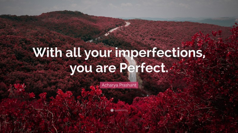 Acharya Prashant Quote: “With all your imperfections, you are Perfect.”