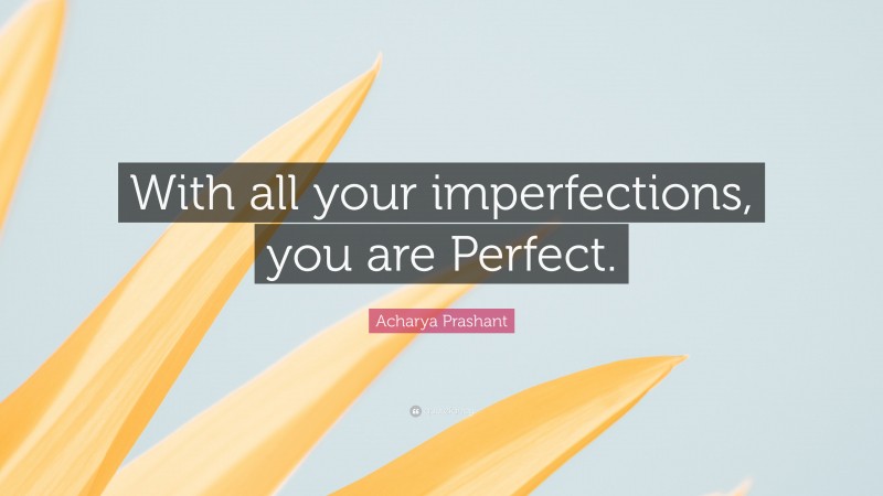 Acharya Prashant Quote: “With all your imperfections, you are Perfect.”