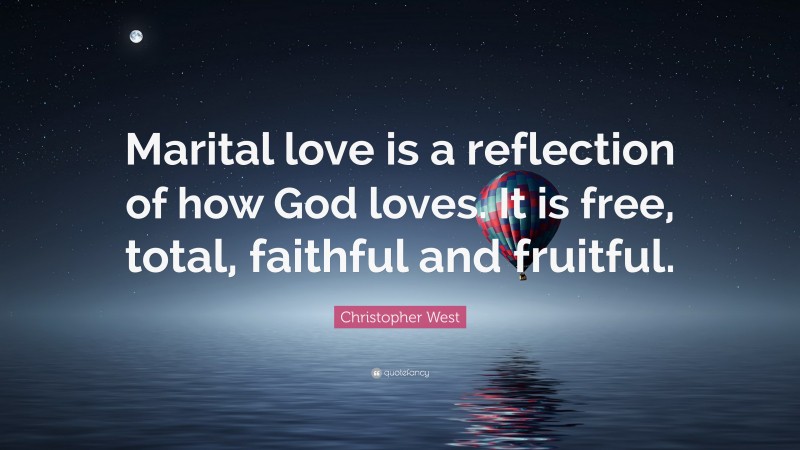 Christopher West Quote: “Marital love is a reflection of how God loves. It is free, total, faithful and fruitful.”