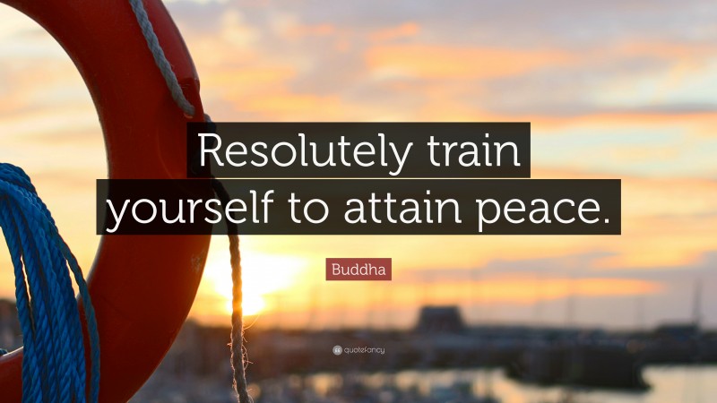 Buddha Quote: “Resolutely train yourself to attain peace.”