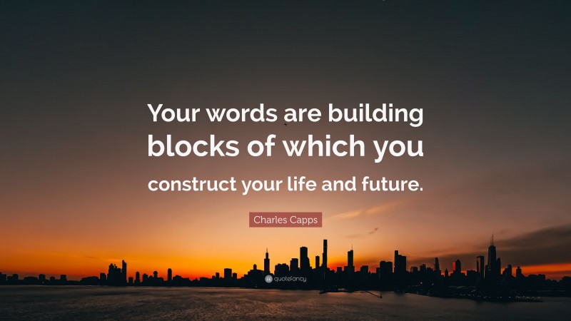 Charles Capps Quote: “Your words are building blocks of which you construct your life and future.”