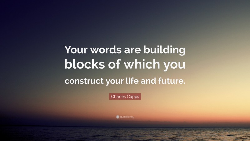 Charles Capps Quote: “Your words are building blocks of which you construct your life and future.”
