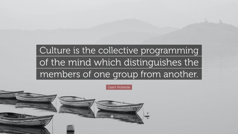 Geert Hofstede Quote: “Culture is the collective programming of the mind which distinguishes the members of one group from another.”