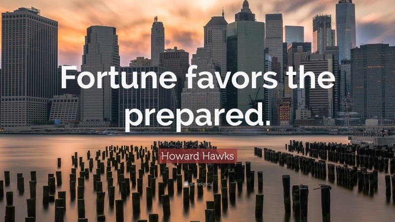 Howard Hawks Quote: “Fortune favors the prepared.”