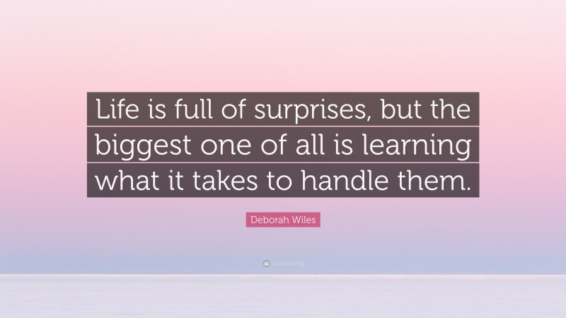 Deborah Wiles Quote: “Life is full of surprises, but the biggest one of all is learning what it takes to handle them.”