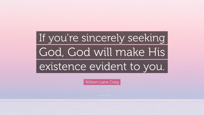 William Lane Craig Quote: “If you’re sincerely seeking God, God will make His existence evident to you.”